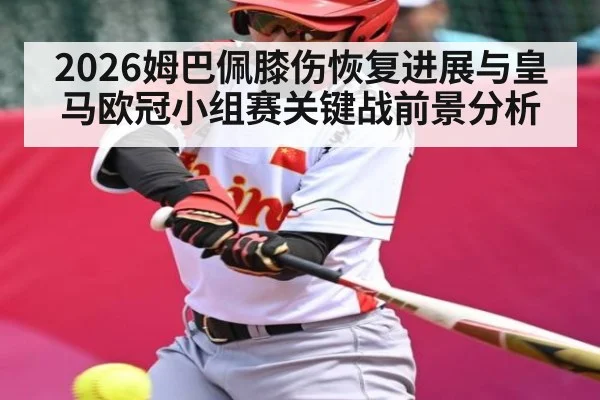 2026姆巴佩膝伤恢复进展与皇马欧冠小组赛关键战前景分析